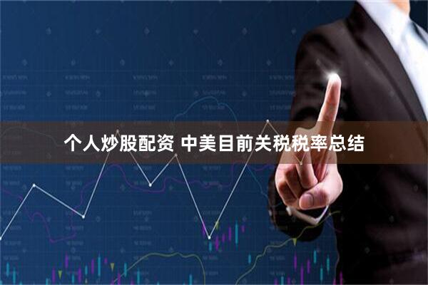 个人炒股配资 中美目前关税税率总结