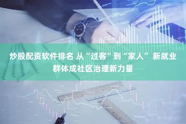 炒股配资软件排名 从“过客”到“家人” 新就业群体成社区治理新力量