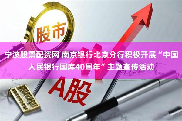 宁波股票配资网 南京银行北京分行积极开展“中国人民银行国库40周年”主题宣传活动