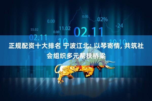 正规配资十大排名 宁波江北: 以琴寄情, 共筑社会组织多元帮扶桥梁
