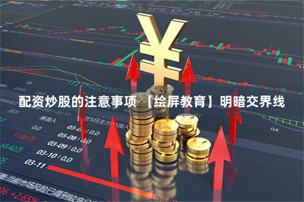 配资炒股的注意事项 【绘屏教育】明暗交界线