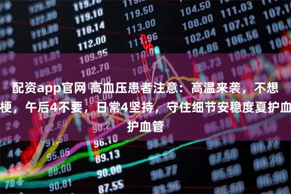 配资app官网 高血压患者注意：高温来袭，不想心梗，午后4不要，日常4坚持，守住细节安稳度夏护血管